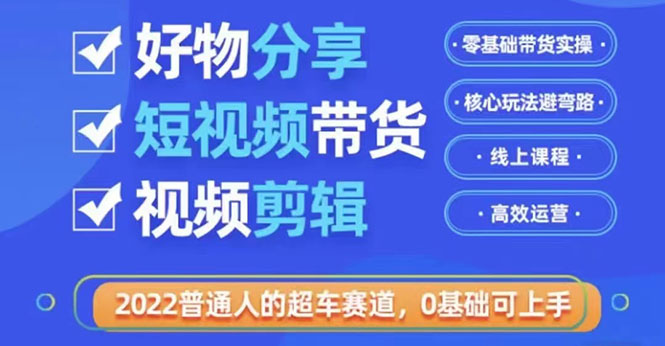 2022普通人的超车赛道「好物分享短视频带货」利用业余时间赚钱_酷乐网