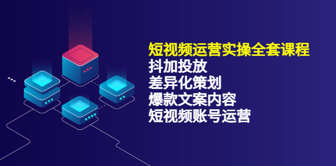 短视频运营实操4合1，抖加投放+差异化策划+爆款文案内容+短视频账号运营_酷乐网