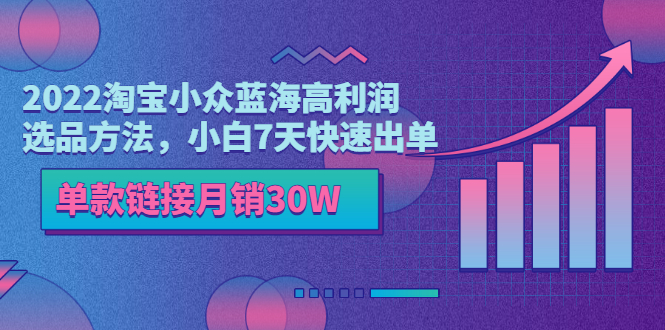 2022淘宝小众蓝海高利润选品方法，小白7天快速出单，单款链接月销30W_酷乐网