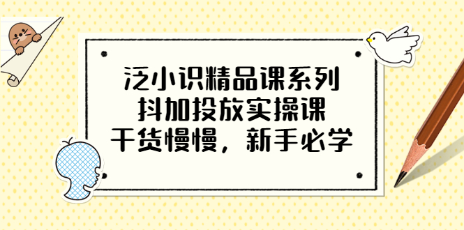 泛小识精品课系列：抖加投放实操课，干货慢慢，新手必学（12节视频课）_酷乐网