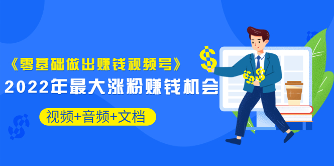 《零基础做出赚钱视频号》2022年最大涨粉赚钱机会（视频+音频+图文)价值199_酷乐网