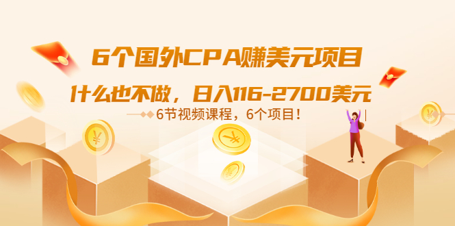 6个国外CPA赚美元项目：什么也不做，日入116-2700美元（6节视频课）_酷乐网