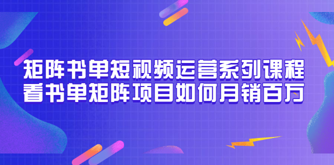 矩阵书单短视频运营系列课程，看书单矩阵项目如何月销百万（20节视频课）_酷乐网