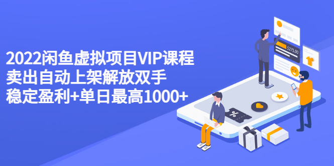 2022闲鱼虚拟项目VIP课程，卖出自动上架解放双手 稳定盈利+单日最高1000+_酷乐网