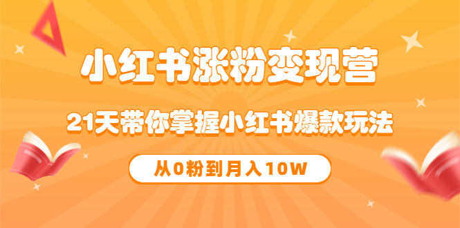 《小红书涨粉变现营》21天带你掌握小红书爆款玩法 从0粉到月入10W_酷乐网