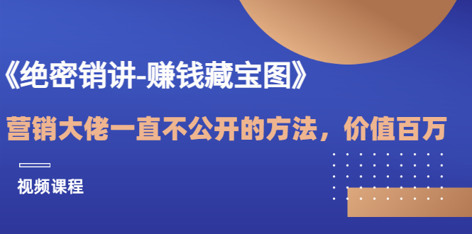 《绝密销讲-赚钱藏宝图》营销大佬一直不公开的方法，年入百万（视频课）_酷乐网