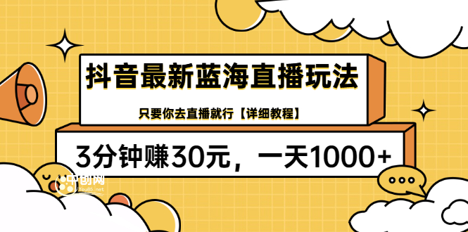 抖音最新蓝海直播玩法，3分钟赚30元，一天1000+只要你去直播就行(详细教程)_酷乐网