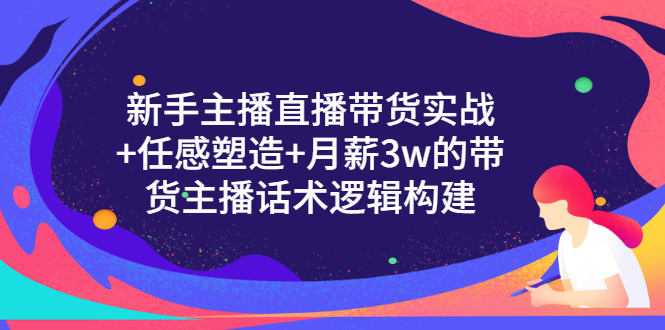 新手主播直播带货实战+信任感塑造+月薪3w的带货主播话术逻辑构建_酷乐网