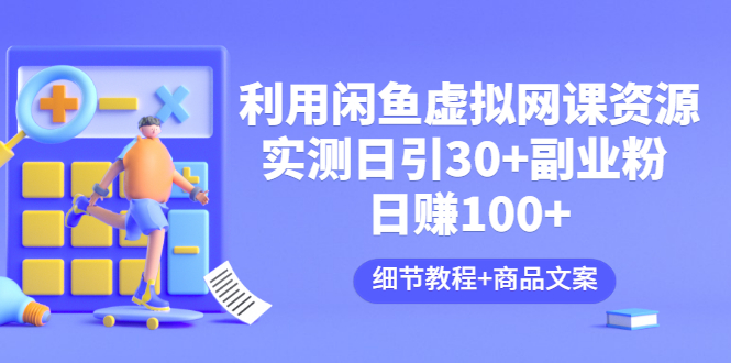 利用闲鱼卖虚拟网课资源：实测日引30+副业粉 日赚100+（细节教程+商品文案)_酷乐网