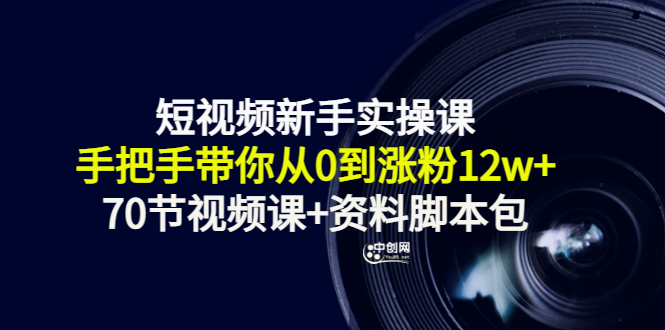 短视频新手实操课：手把手带你从0到涨粉12w+（70节视频课+资料脚本包）_酷乐网