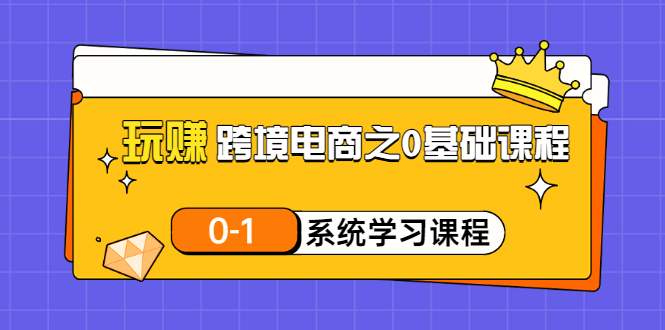 玩赚跨境电商之0基础课程，0-1系统学习课程（20节视频课）_酷乐网