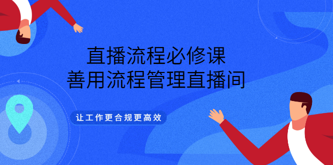 直播流程必修课，善用流程管理直播间，让工作更合规更高效（5节视频课）_酷乐网