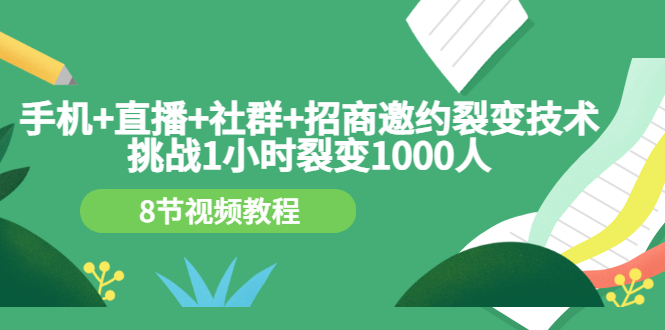 手机+直播+社群+招商邀约裂变技术：挑战1小时裂变1000人（8节视频教程）_酷乐网