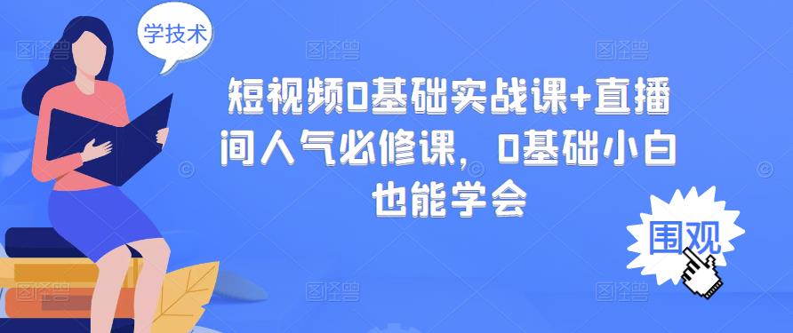 短视频0基础实战课+直播间人气必修课，0基础小白也能学会_酷乐网