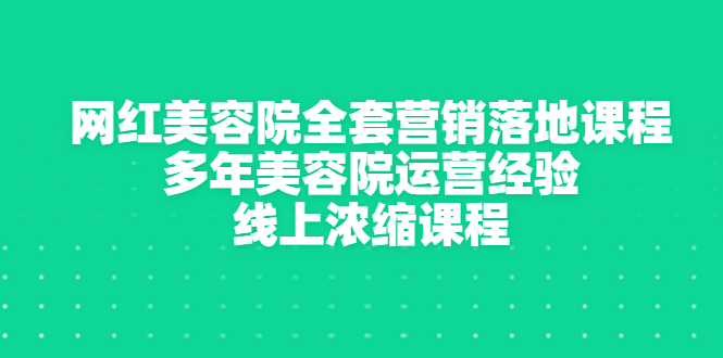 网红美容院全套营销落地课程，多年美容院运营经验，线上浓缩课程_酷乐网