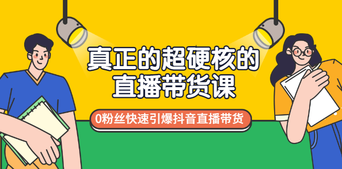 真正的超硬核的直播带货课，0粉丝快速引爆抖音直播带货_酷乐网