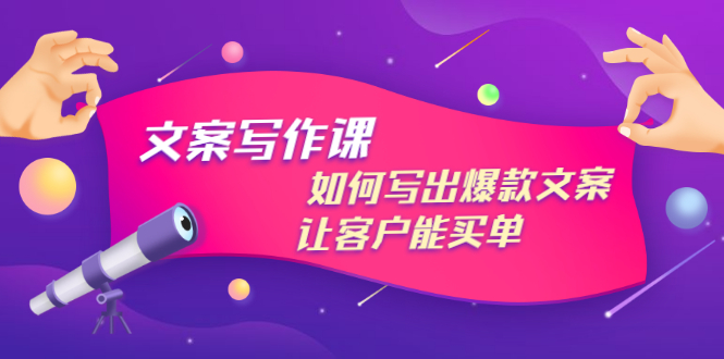 文案写作课：如何写出爆款文案，让客户能买单，价值1999元_酷乐网