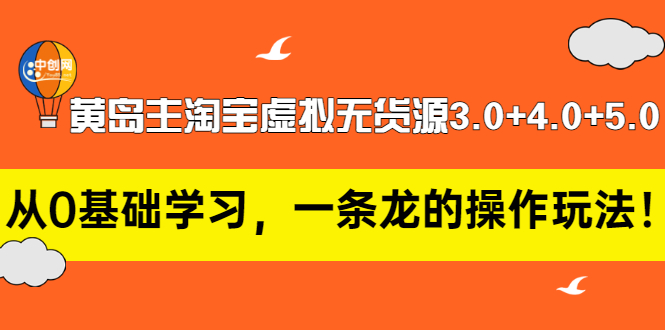 黄岛主淘宝虚拟无货源3.0+4.0+5.0：从0基础学习，一条龙的操作玩法！_酷乐网