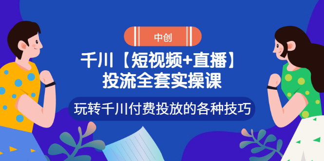 【短视频+直播】投流全套实操课，玩转千川付费投放的各种技巧_酷乐网