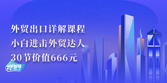 外贸出口详解课程：小白进击外贸达人，30节价值666元_酷乐网