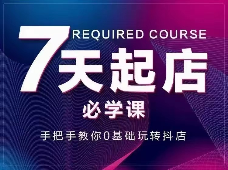 7天起店必学课：手把手教你0基础玩转抖店，实操爆单技术！_酷乐网