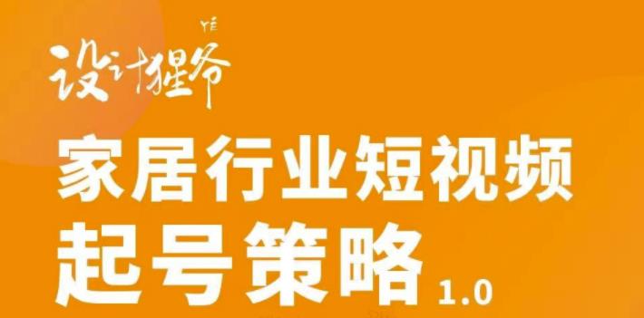 家居行业短视频起号策略，家居行业非主流短视频策略课价值4980元_酷乐网