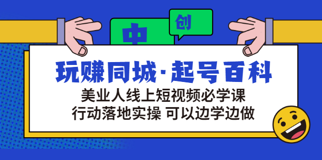 玩赚同城·起号百科：美业人线上短视频必学课，行动落地实操 可以边学边做_酷乐网