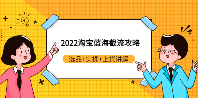 2022淘宝蓝海截流攻略：选品+实操+上货讲解（价值599元）_酷乐网