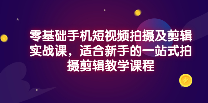 零基础手机短视频拍摄及剪辑实战课，适合新手的一站式拍摄剪辑教学课程_酷乐网