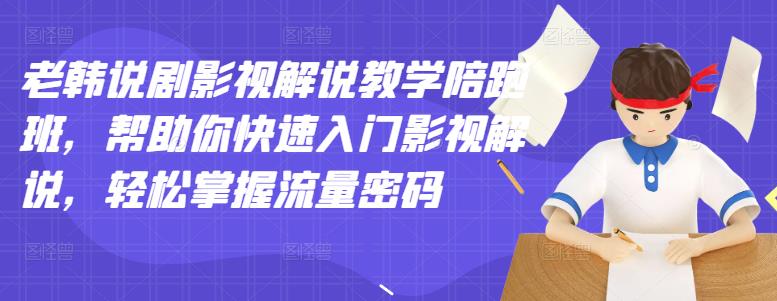 老韩说剧影视解说教学陪跑班，帮助你快速入门影视解说，轻松掌握流量密码_酷乐网