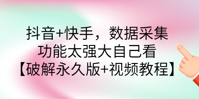 抖音+快手，数据采集，功能太强大自己看【永久版+视频教程】_酷乐网