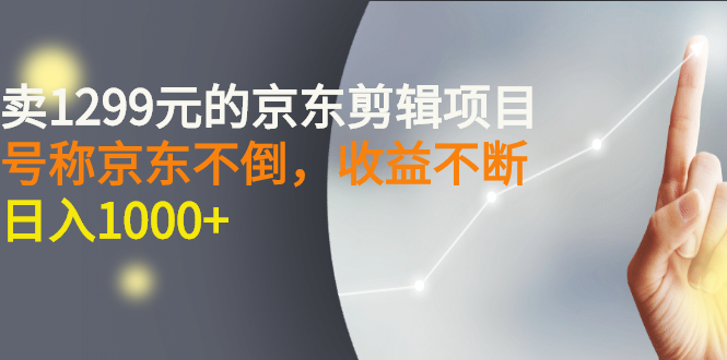 外面卖1299元的京东剪辑项目，号称京东不倒，收益不停止，日入1000+_酷乐网