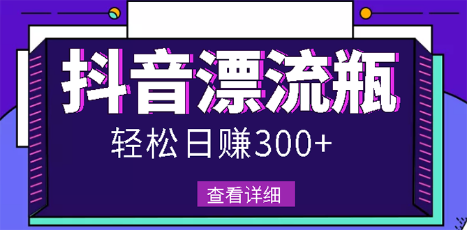 最新抖音漂流瓶发作品项目，日入300-500元没问题【自带流量热度】_酷乐网