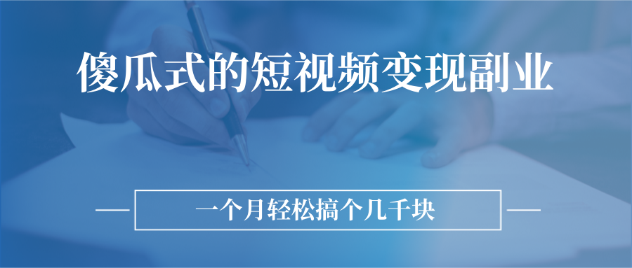 傻瓜式的短视频变现副业  无需技巧，简单制作 一个月搞个几千块_酷乐网