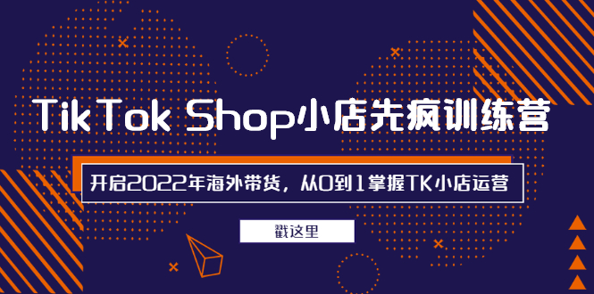 TikTok Shop小店先疯训练营，开启2022年海外带货，从0到1掌握TK小店运营_酷乐网