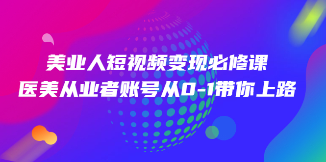 美业人短视频变现必修课，医美从业者账号从0-1带你上路_酷乐网