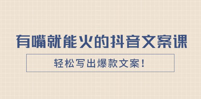 《有嘴就能火的抖音文案课》轻松写出爆款文案！_酷乐网