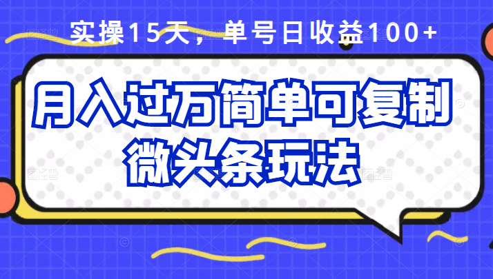 实操15天，单号日收益100+，月入过万简单可复制的微头条玩法【付费文章】_酷乐网