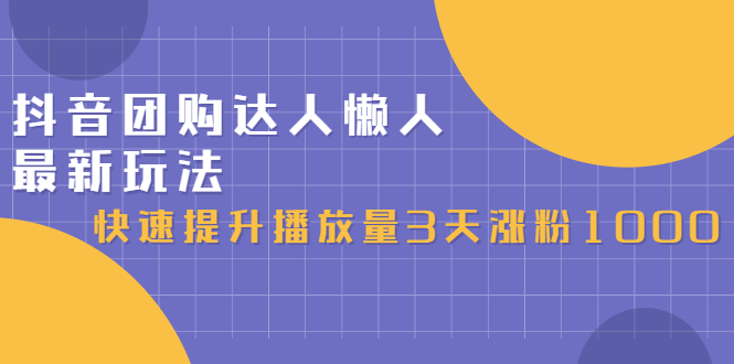 抖音团购达人懒人最新玩法，快速提升播放量3天涨粉1000（初级班+高级班）_酷乐网