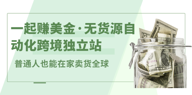 一起赚美金·无货源自动化跨境独立站 普通人也能卖货全球【无提供插件】_酷乐网