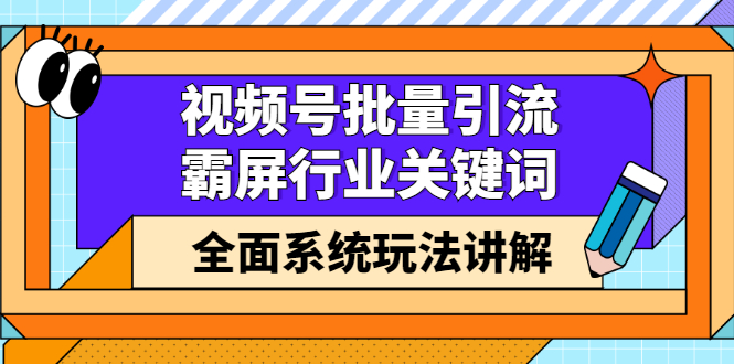 视频号批量引流，霸屏行业关键词（基础班）全面系统玩法讲解【无水印】_酷乐网