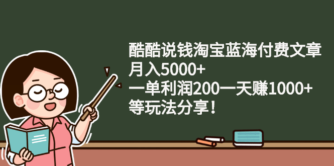 酷酷说钱淘宝蓝海付费文章：月入5000+ 一单利润200一天赚1000+(等玩法分享)_酷乐网