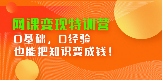 网课变现特训营：0基础，0经验也能把知识变成钱！_酷乐网