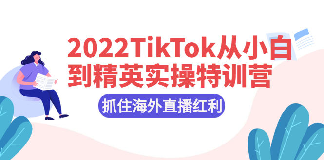 2022TikTok从小白到精英实操特训营，掌握TikTok核心技术，抓住海外直播红利_酷乐网