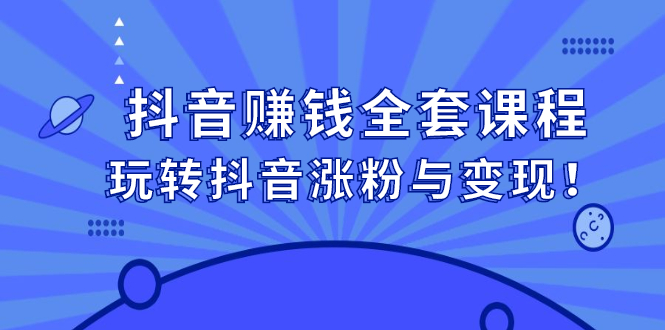 抖音赚钱全套课程，玩转抖音涨粉与变现！_酷乐网