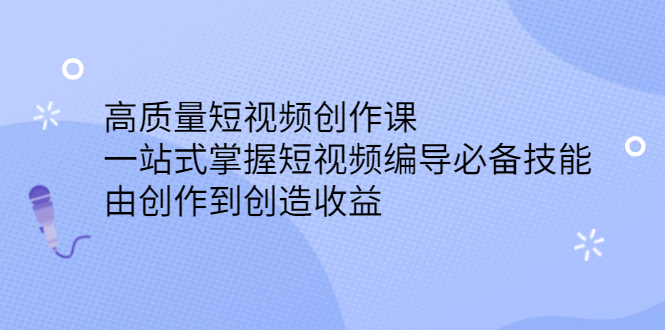 高质量短视频创作课，一站式掌握短视频编导必备技能，由创作到创造收益_酷乐网