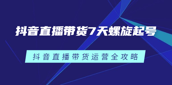 抖音直播带货7天螺旋起号，抖音直播带货运营全攻略_酷乐网