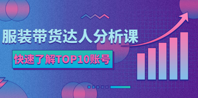 服装带货达人分析课：带你快速了解TOP10账号，玩转服装行业！_酷乐网