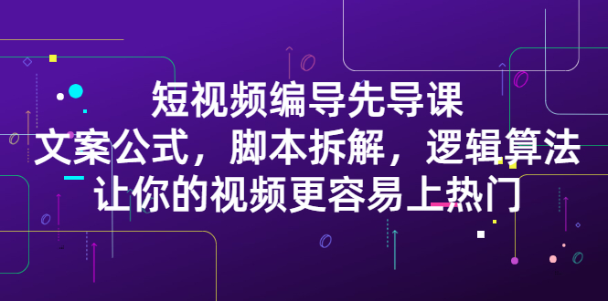 短视频编导先导课：文案公式，脚本拆解，逻辑算法，让你视频更容易上热门_酷乐网