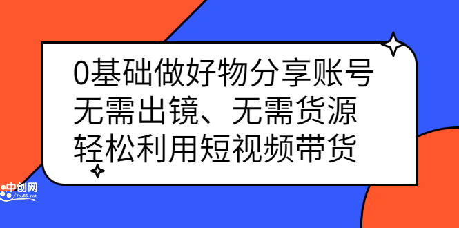 0基础做好物分享账号：无需出镜、无需货源，轻松利用短视频带货_酷乐网